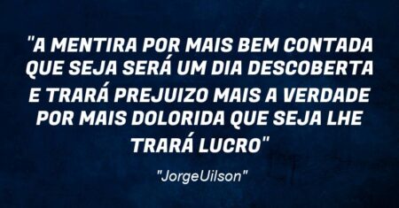 “A MENTIRA POR MAIS BEM CONTADA QUE SEJA SERÁ UM DIA DESCOBERTA E TRARÁ PREJUIZO MAIS A VERDADE POR MAIS DOLORIDA QUE SEJA LHE TRARÁ LUCRO”