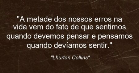 “A metade dos nossos erros na vida vem do fato de que sentimos quando devemos pensar e pensamos quando devíamos sentir.”