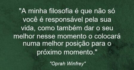 “A minha filosofia é que não só você é responsável pela sua vida, como também dar o seu melhor nesse momento o colocará numa melhor posição para o próximo momento.”