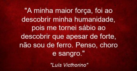 “A minha maior força, foi ao descobrir minha humanidade, pois me tornei sábio ao descobrir que apesar de forte, não sou de ferro. Penso, choro e sangro.”