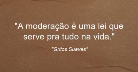 “A moderação é uma lei que serve pra tudo na vida.”
