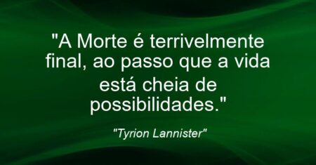 “A Morte é terrivelmente final, ao passo que a vida está cheia de possibilidades.”