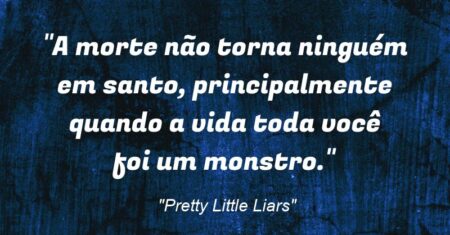 “A morte não torna ninguém em santo, principalmente quando a vida toda você foi um monstro.”