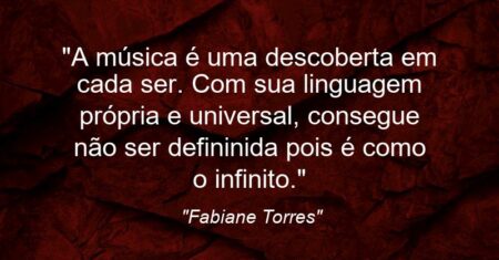 “A música é uma descoberta em cada ser. Com sua linguagem própria e universal, consegue não ser defininida pois é como o infinito.”