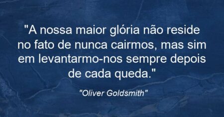 “A nossa maior glória não reside no fato de nunca cairmos, mas sim em levantarmo-nos sempre depois de cada queda.”
