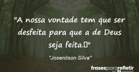 “A nossa vontade tem que ser desfeita para que a de Deus seja feita.”