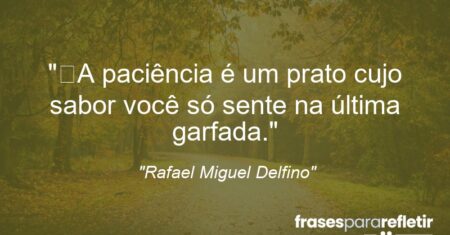 “A paciência é um prato cujo sabor você só sente na última garfada.”