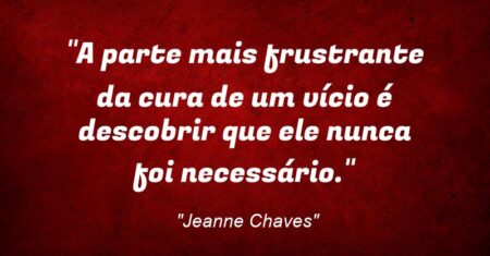“A parte mais frustrante da cura de um vício é descobrir que ele nunca foi necessário.”