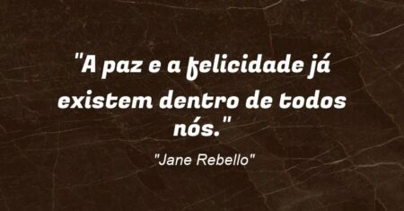 “A paz e a felicidade já existem dentro de todos nós.”