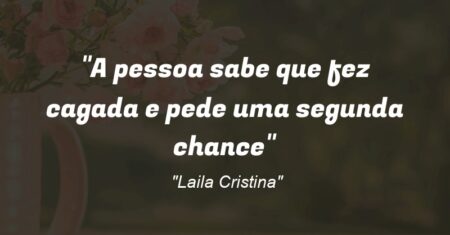 “A pessoa sabe que fez cagada e pede uma segunda chance”