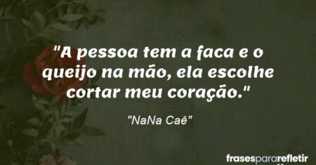 “A pessoa tem a faca e o queijo na mão, ela escolhe cortar meu coração.”