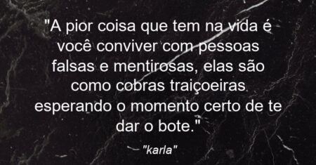 “A pior coisa que tem na vida é você conviver com pessoas falsas e mentirosas, elas são como cobras traiçoeiras esperando o momento certo de te dar o bote.”