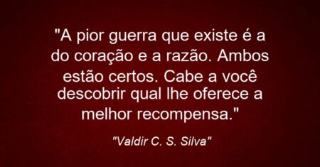 “A pior guerra que existe é a do coração e a razão. Ambos estão certos. Cabe a você descobrir qual lhe oferece a melhor recompensa.”