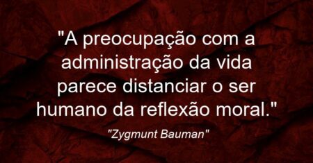 “A preocupação com a administração da vida parece distanciar o ser humano da reflexão moral.”