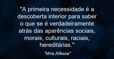 “A primeira necessidade é a descoberta interior para saber o que se é verdadeiramente atrás das aparências sociais, morais, culturais, raciais, hereditárias.”