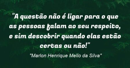 “A questão não é ligar para o que as pessoas falam ao seu respeito, e sim descobrir quando elas estão certas ou não!”