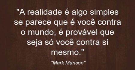 “A realidade é algo simples: se parece que é você contra o mundo, é provável que seja só você contra si mesmo.”