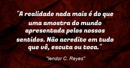 “A realidade nada mais é do que uma amostra do mundo apresentada pelos nossos sentidos. Não acredite em tudo que vê, escuta ou toca.”