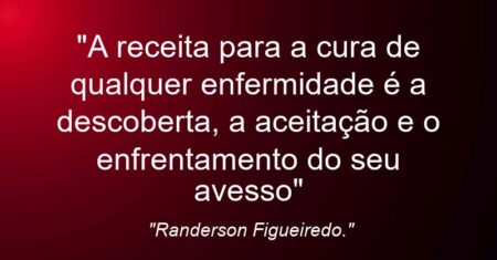 “A receita para a cura de qualquer enfermidade é a descoberta, a aceitação e o enfrentamento do seu avesso”
