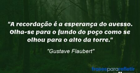 “A recordação é a esperança do avesso. Olha-se para o fundo do poço como se olhou para o alto da torre.”