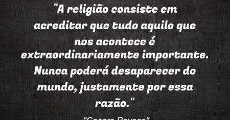 “A religião consiste em acreditar que tudo aquilo que nos acontece é extraordinariamente importante. Nunca poderá desaparecer do mundo, justamente por essa razão.”