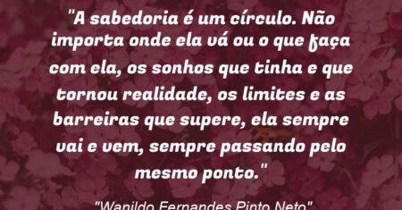 “A sabedoria é um círculo. Não importa onde ela vá ou o que faça com ela, os sonhos que tinha e que tornou realidade, os limites e as barreiras que supere, ela sempre vai e vem, sempre passando pelo mesmo ponto.”