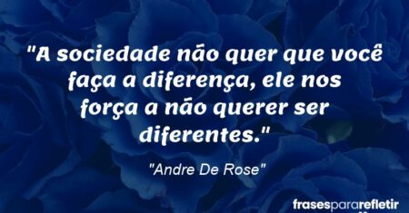 “A sociedade não quer que você faça a diferença, ele nos força a não querer ser diferentes.”