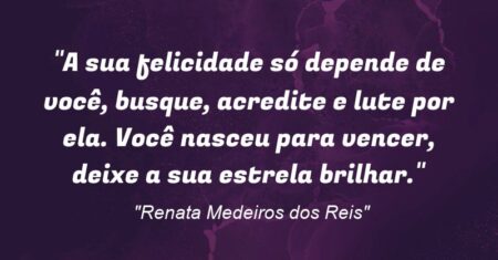 “A sua felicidade só depende de você, busque, acredite e lute por ela. Você nasceu para vencer, deixe a sua estrela brilhar.”