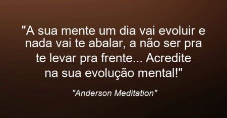 “A sua mente um dia vai evoluir e nada vai te abalar, a não ser pra te levar pra frente… Acredite na sua evolução mental!”