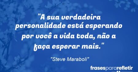 “A sua verdadeira personalidade está esperando por você a vida toda, não a faça esperar mais.”