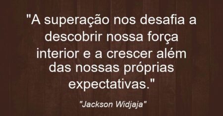 “A superação nos desafia a descobrir nossa força interior e a crescer além das nossas próprias expectativas.”