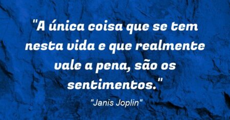 “A única coisa que se tem nesta vida e que realmente vale a pena, são os sentimentos.”