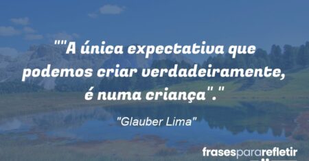 “”A única expectativa que podemos criar verdadeiramente, é numa criança”.”