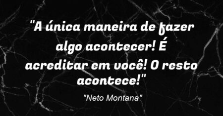 “A única maneira de fazer algo acontecer! É acreditar em você! O resto acontece!”
