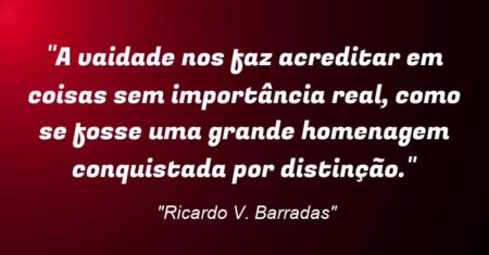 “A vaidade nos faz acreditar em coisas sem importância real, como se fosse uma grande homenagem conquistada por distinção.”