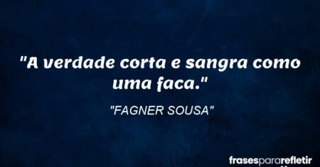 “A verdade corta e sangra como uma faca.”