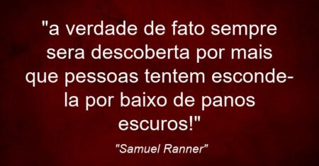 “a verdade de fato sempre sera descoberta por mais que pessoas tentem esconde-la por baixo de panos escuros!”