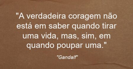 “A verdadeira coragem não está em saber quando tirar uma vida, mas, sim, em quando poupar uma.”