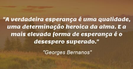 “A verdadeira esperança é uma qualidade, uma determinação heroica da alma. E a mais elevada forma de esperança é o desespero superado.”