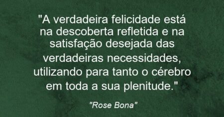 “A verdadeira felicidade está na descoberta refletida e na satisfação desejada das verdadeiras necessidades, utilizando para tanto o cérebro em toda a sua plenitude.”
