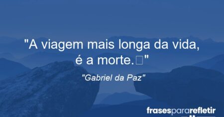 “A viagem mais longa da vida, é a morte.”