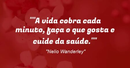 “A vida cobra cada minuto, faça o que gosta e cuide da saúde.”