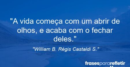 “A vida começa com um abrir de olhos, e acaba com o fechar deles.”