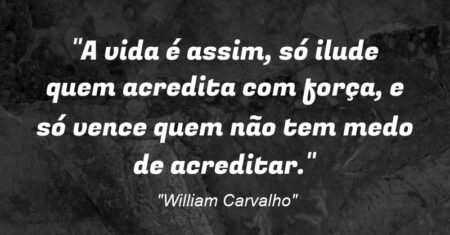 “A vida é assim, só ilude quem acredita com força, e só vence quem não tem medo de acreditar.”