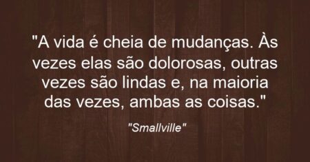 “A vida é cheia de mudanças. Às vezes elas são dolorosas, outras vezes são lindas e, na maioria das vezes, ambas as coisas.”