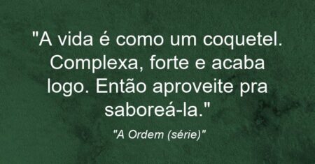 “A vida é como um coquetel. Complexa, forte e acaba logo. Então aproveite pra saboreá-la.”