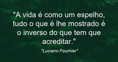 “A vida é como um espelho, tudo o que é lhe mostrado é o inverso do que tem que acreditar.”