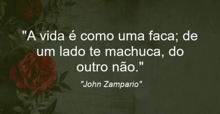 “A vida é como uma faca; de um lado te machuca, do outro não.”