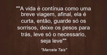 “”A vida é contínua como uma breve viagem, afinal, ela é curta, então, guarde só os sorrisos, deixe os pesos para trás, leve só o necessario, seja leve””