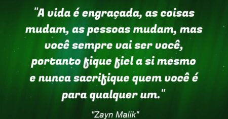 “A vida é engraçada, as coisas mudam, as pessoas mudam, mas você sempre vai ser você, portanto fique fiel a si mesmo e nunca sacrifique quem você é para qualquer um.”